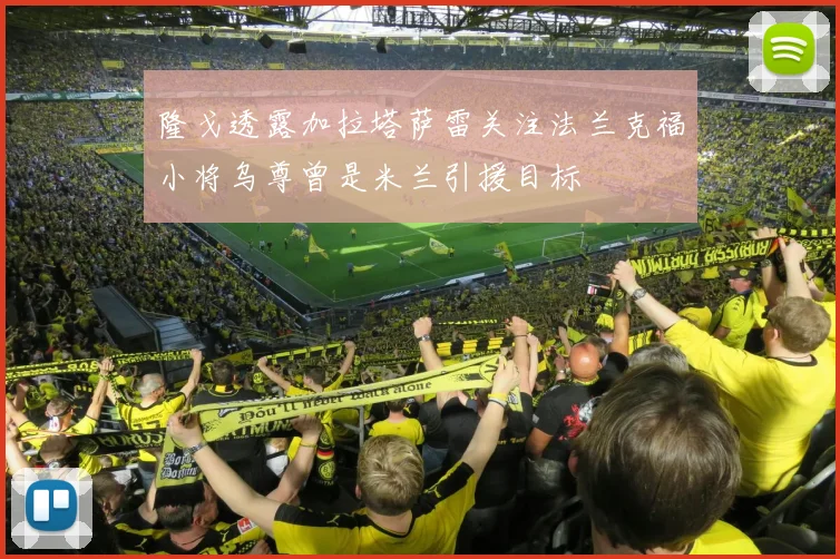 隆戈透露加拉塔萨雷关注法兰克福小将乌尊曾是米兰引援目标
