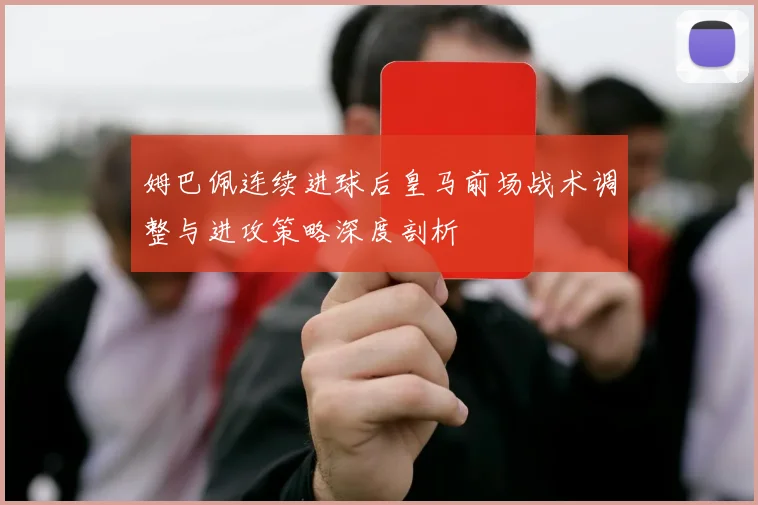 姆巴佩连续进球后皇马前场战术调整与进攻策略深度剖析