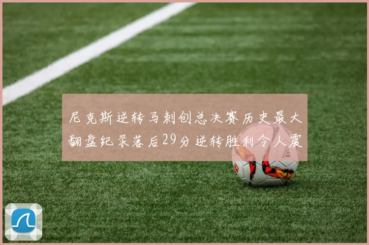 尼克斯逆转马刺创总决赛历史最大翻盘纪录落后29分逆转胜利令人震惊