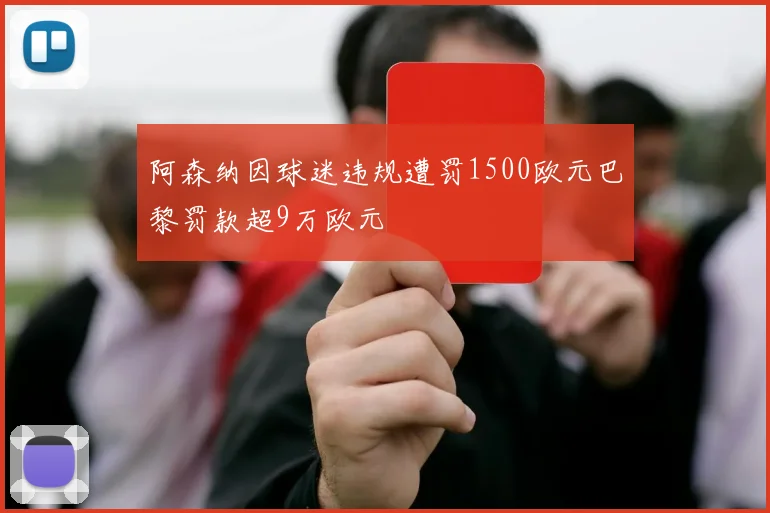 阿森纳因球迷违规遭罚1500欧元巴黎罚款超9万欧元