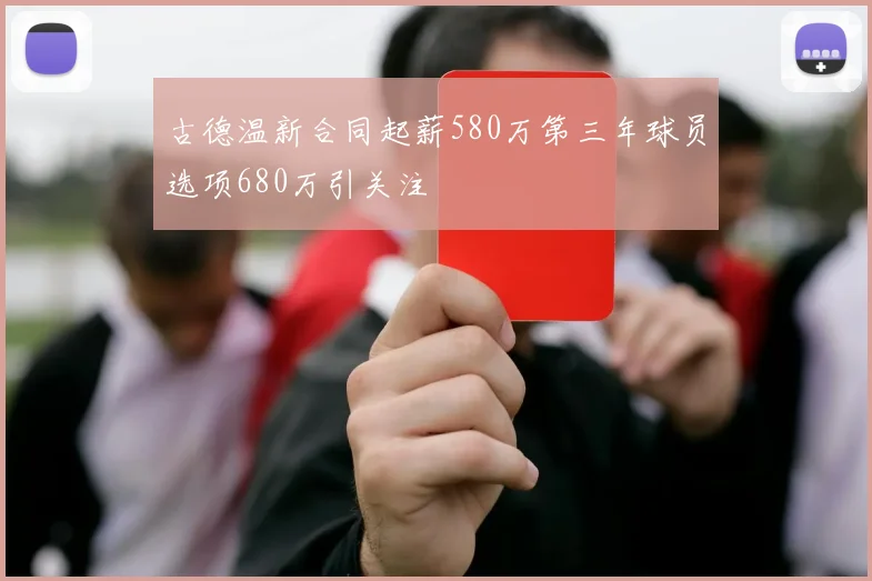 古德温新合同起薪580万第三年球员选项680万引关注