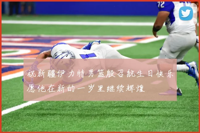 祝新疆伊力特男篮殷召航生日快乐愿他在新的一岁里继续辉煌