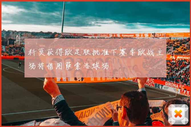 科莫获得欧足联批准下赛季欧战主场将借用萨索洛球场